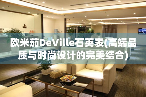 欧米茄DeVille石英表(高端品质与时尚设计的完美结合)