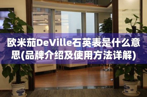 欧米茄DeVille石英表是什么意思(品牌介绍及使用方法详解)