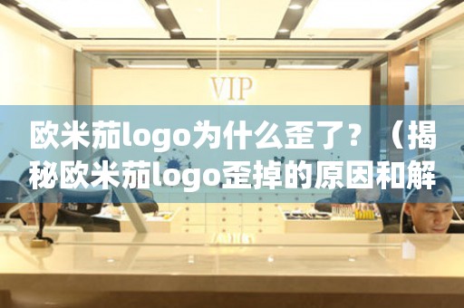 欧米茄logo为什么歪了？（揭秘欧米茄logo歪掉的原因和解决方法）