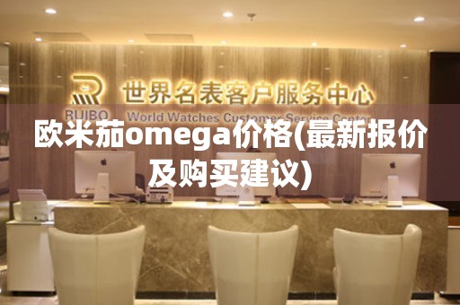 欧米茄omega价格(最新报价及购买建议)