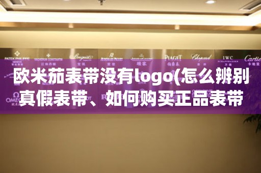 欧米茄表带没有logo(怎么辨别真假表带、如何购买正品表带)