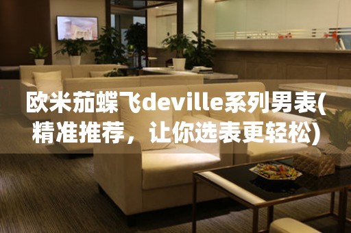 欧米茄蝶飞deville系列男表(精准推荐，让你选表更轻松)