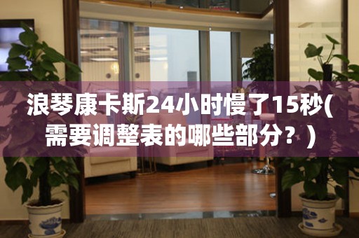 浪琴康卡斯24小时慢了15秒(需要调整表的哪些部分？)