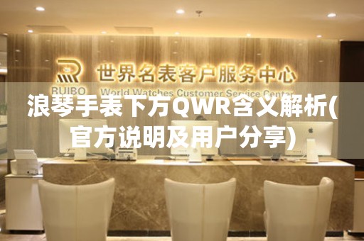 浪琴手表下方QWR含义解析(官方说明及用户分享)