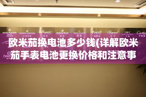 欧米茄换电池多少钱(详解欧米茄手表电池更换价格和注意事项)