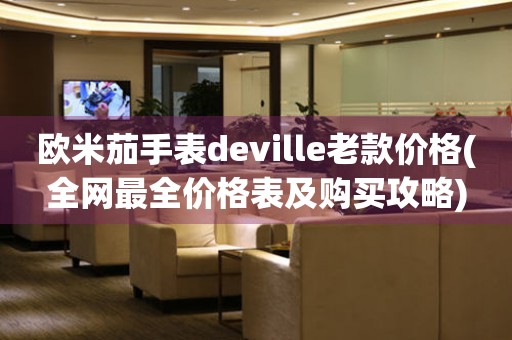 欧米茄手表deville老款价格(全网最全价格表及购买攻略)