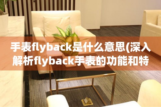 手表flyback是什么意思(深入解析flyback手表的功能和特点)