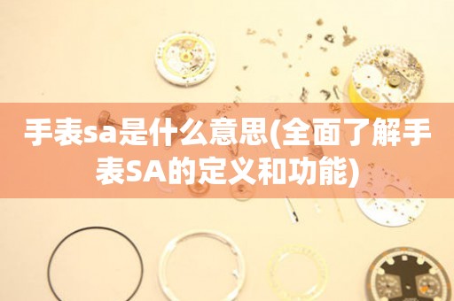 手表sa是什么意思(全面了解手表SA的定义和功能)