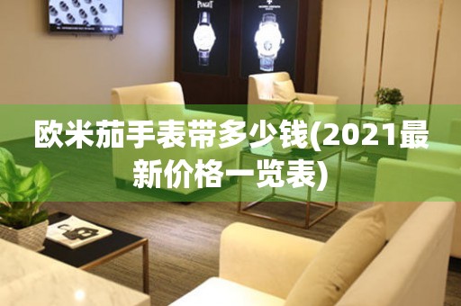 欧米茄手表带多少钱(2021最新价格一览表)