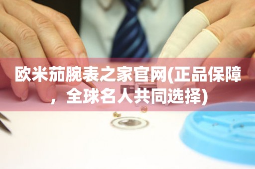 欧米茄腕表之家官网(正品保障，全球名人共同选择)