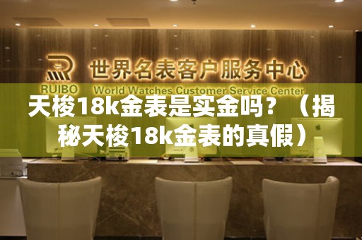 天梭18k金表是实金吗？（揭秘天梭18k金表的真假）