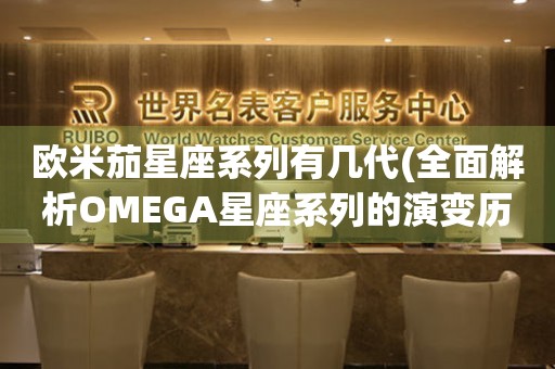 欧米茄星座系列有几代(全面解析OMEGA星座系列的演变历程)