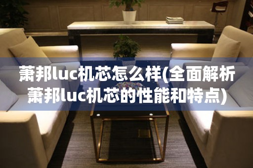 萧邦luc机芯怎么样(全面解析萧邦luc机芯的性能和特点)