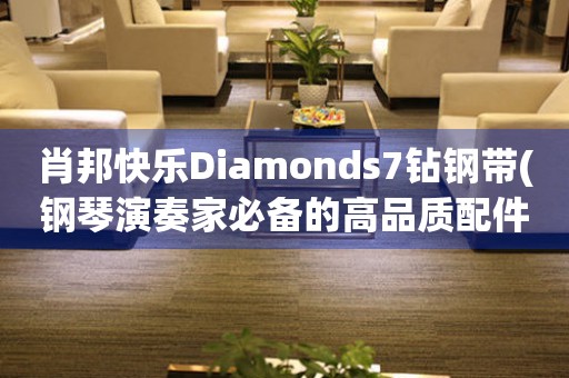 肖邦快乐Diamonds7钻钢带(钢琴演奏家必备的高品质配件)