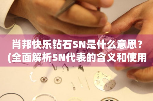 肖邦快乐钻石SN是什么意思？(全面解析SN代表的含义和使用方法)