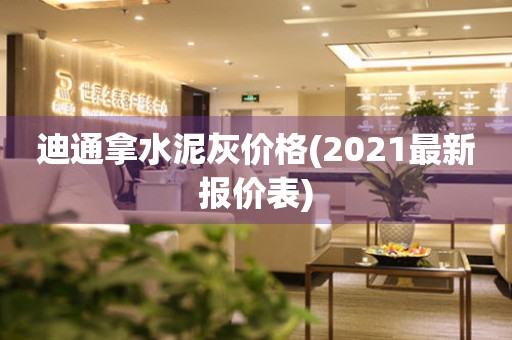 迪通拿水泥灰价格(2021最新报价表)