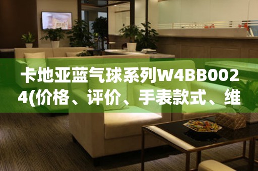 卡地亚蓝气球系列W4BB0024(价格、评价、手表款式、维修、购买攻略一网打尽)