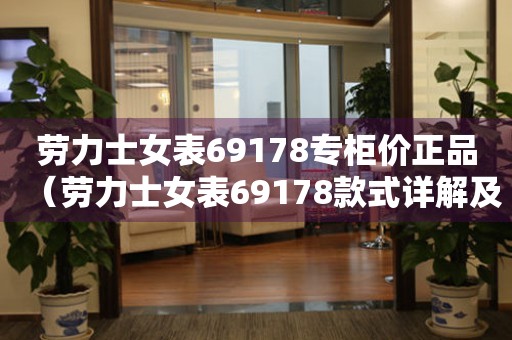 劳力士女表69178专柜价正品（劳力士女表69178款式详解及专柜正品购买攻略）