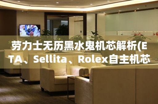 劳力士无历黑水鬼机芯解析(ETA、Sellita、Rolex自主机芯对比)