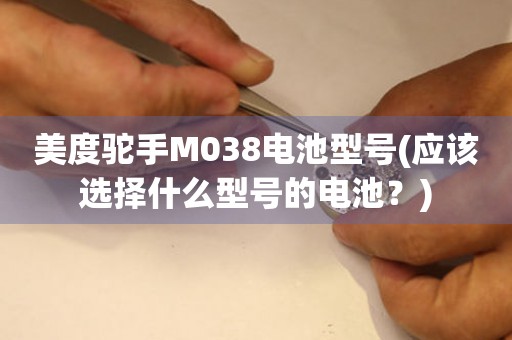 美度驼手M038电池型号(应该选择什么型号的电池？)