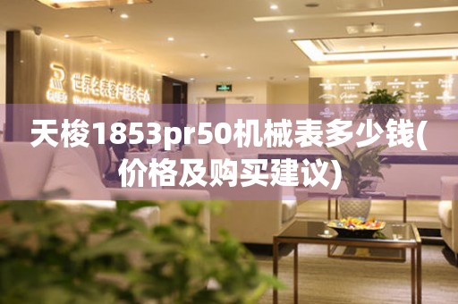 天梭1853pr50机械表多少钱(价格及购买建议)