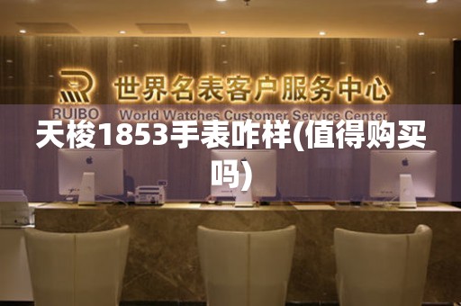 天梭1853手表咋样(值得购买吗)