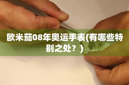 欧米茄08年奥运手表(有哪些特别之处？)