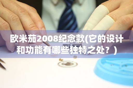 欧米茄2008纪念款(它的设计和功能有哪些独特之处？)