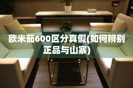 欧米茄600区分真假(如何辨别正品与山寨)