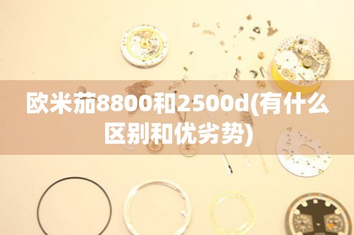 欧米茄8800和2500d(有什么区别和优劣势)