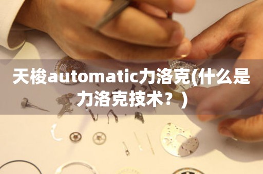 天梭automatic力洛克(什么是力洛克技术？)