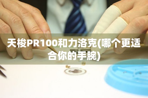 天梭PR100和力洛克(哪个更适合你的手腕)