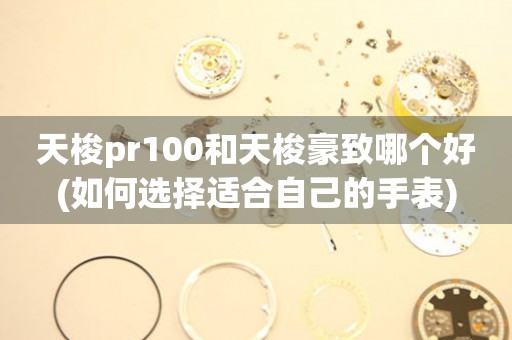 天梭pr100和天梭豪致哪个好(如何选择适合自己的手表)