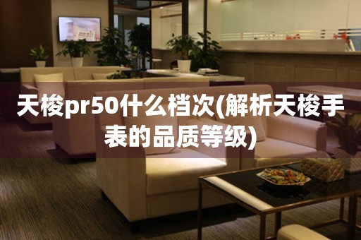 天梭pr50什么档次(解析天梭手表的品质等级)