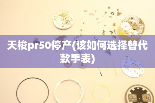 天梭pr50停产(该如何选择替代款手表)