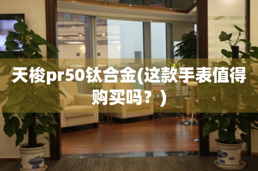 天梭pr50钛合金(这款手表值得购买吗？)