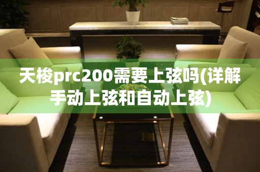 天梭prc200需要上弦吗(详解手动上弦和自动上弦)