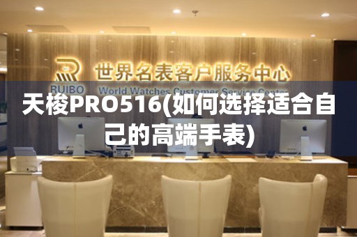 天梭PRO516(如何选择适合自己的高端手表)