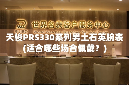 天梭PRS330系列男土石英腕表(适合哪些场合佩戴？)