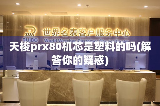 天梭prx80机芯是塑料的吗(解答你的疑惑)