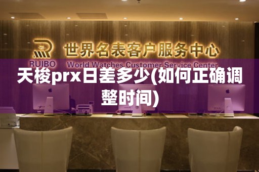 天梭prx日差多少(如何正确调整时间)