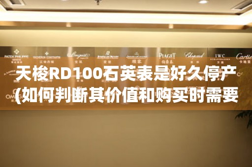 天梭RD100石英表是好久停产(如何判断其价值和购买时需要注意什么)