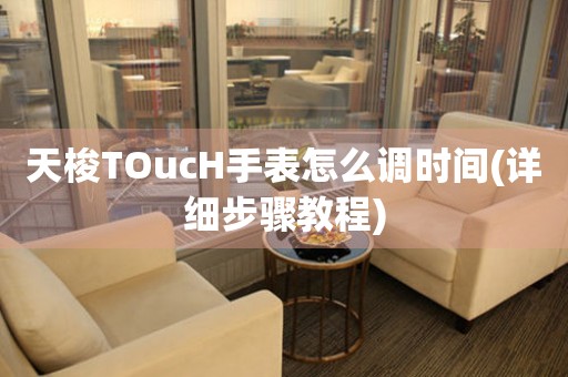 天梭TOucH手表怎么调时间(详细步骤教程)