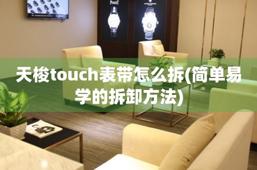 天梭touch表带怎么拆(简单易学的拆卸方法)