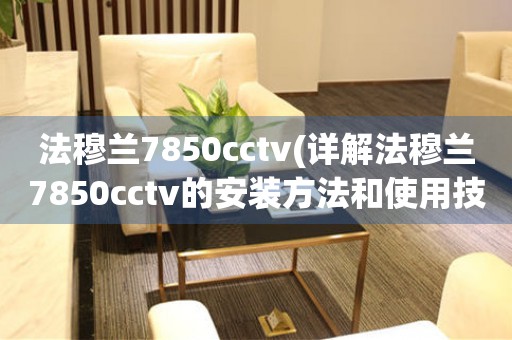 法穆兰7850cctv(详解法穆兰7850cctv的安装方法和使用技巧)