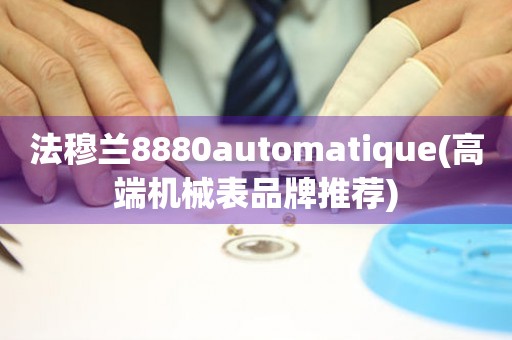 法穆兰8880automatique(高端机械表品牌推荐)