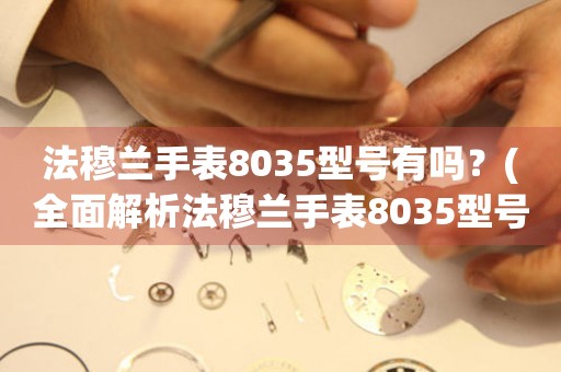 法穆兰手表8035型号有吗？(全面解析法穆兰手表8035型号的品质与价格)