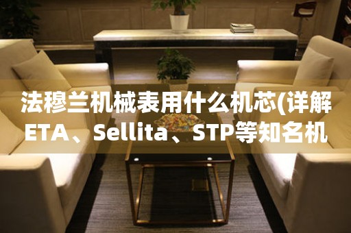 法穆兰机械表用什么机芯(详解ETA、Sellita、STP等知名机芯品牌)