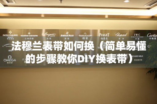 法穆兰表带如何换（简单易懂的步骤教你DIY换表带）