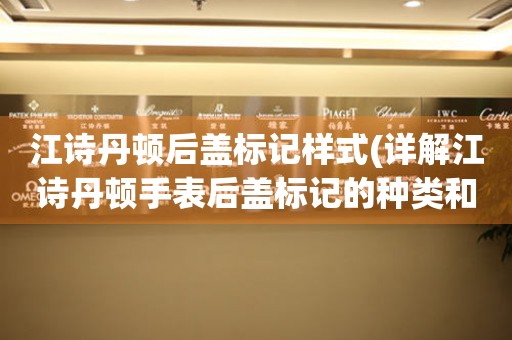 江诗丹顿后盖标记样式(详解江诗丹顿手表后盖标记的种类和特点)